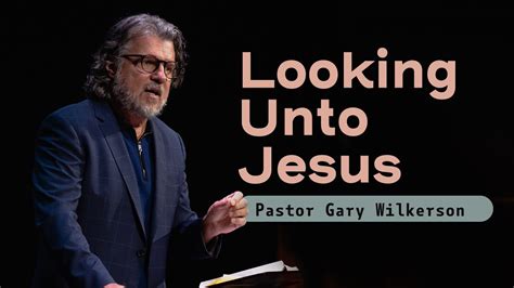 Looking Unto Jesus Pastor Gary Wilkerson Youtube