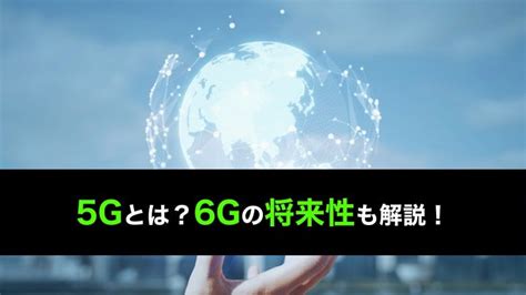 5g第5世代通信とは？意味や特徴、5gや6gへの将来性、メリットデメリットを解説！