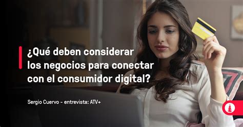 ¿qué Deben Considerar Los Negocios Para Conectar Con El Consumidor