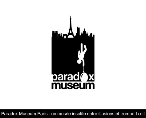 Paradox Museum Paris Un Musée Insolite Entre Illusions Et Trompe Lœil