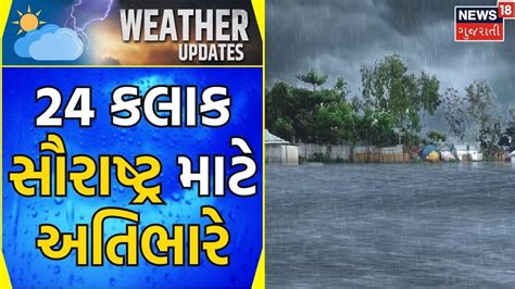 Weather News 24 કલાક સૌરાષ્ટ્ર માટે ભારે રહેશે Heavy Rain Monsoon