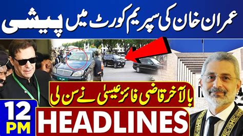 Dunya News Headlines 12 PM CJP Qazi Faez Isa In Action Imran Khan