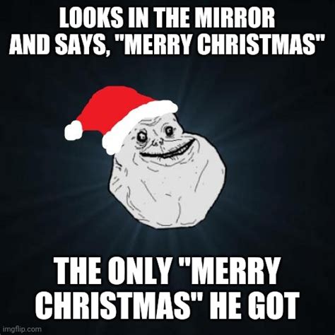 Forever Alone Christmas Memes - Imgflip