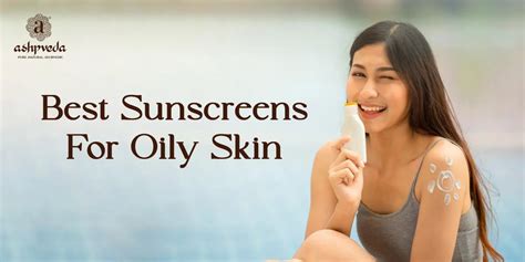 7 Best Sunscreens For Oily Skin Our Ultimate Guide Ashpveda