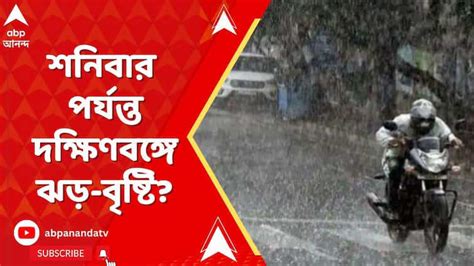 West Bengal Weather শনিবার পর্যন্ত কলকাতা সহ দক্ষিণবঙ্গে ঝড় বৃষ্টির সম্ভাবনা। Abp Ananda Live