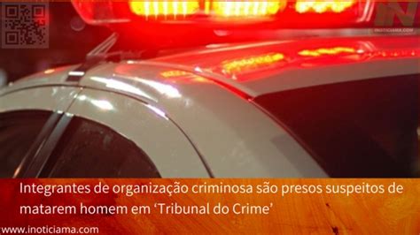 Integrantes De Organização Criminosa São Presos Suspeitos De Matarem