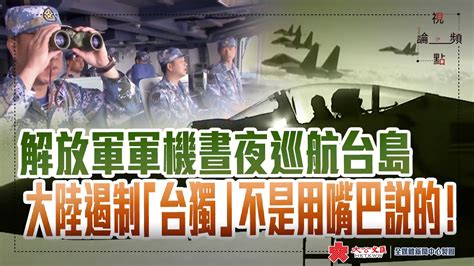 視頻論點 解放軍軍機晝夜巡航台島 大陸遏制「台獨」不是用嘴巴說的！ 新聞 香港文匯網