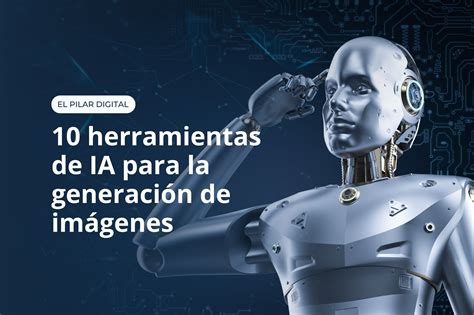 10 herramientas de IA para la generación de imágenes elpilardigital