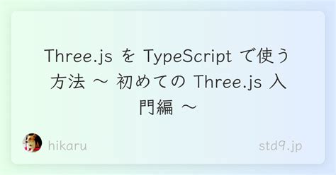 Three Js を Typescript で使う方法 ～ 初めての Three Js 入門編 ～ Std9 Jp