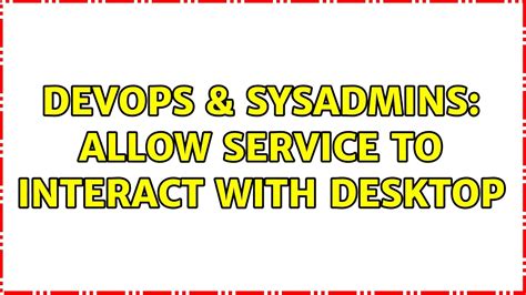 Devops Sysadmins Allow Service To Interact With Desktop Solutions