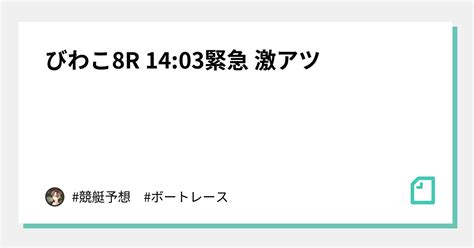 🔥🌐びわこ8r 14 03緊急 激アツ🔥🌐｜ 競艇予想 競輪予想｜note