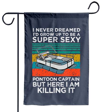 I Never Dreamed Id Grow Up To Be Super Sexy Pontoon Captain Garden