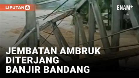 Video Innalillahi Detik Detik Jembatan Ambruk Diterjang Banjir Enamplus