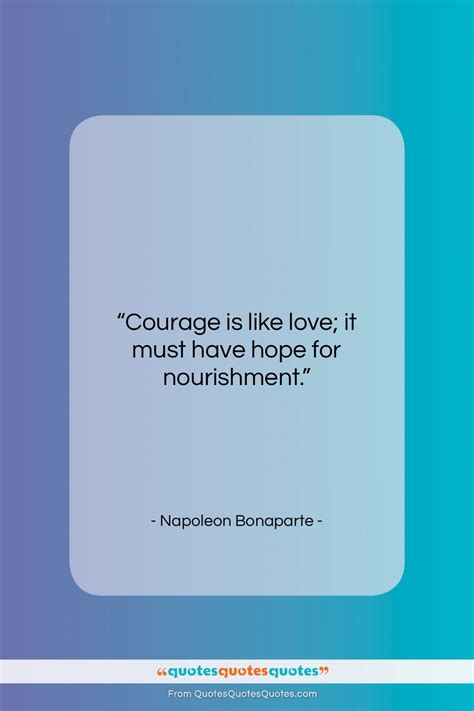 Get the whole Napoleon Bonaparte quote: "Courage is like love; it must ...