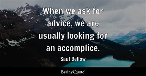 Saul Bellow - When we ask for advice, we are usually...