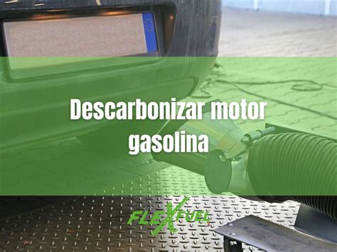 Descarbonizar El Motor De Gasolina Aspectos Resaltantes FlexFuel