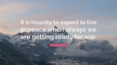 Debasish Mridha Quote: “It is insanity to expect to live in peace when