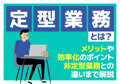 定型業務とは？メリットや効率化のポイント、非定型業務との違いまで解説 株式会社smsデータテック