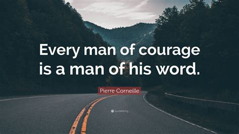 Pierre Corneille Quote: “Every man of courage is a man of his word.”