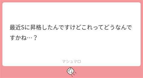 最近sに昇格したんですけどこれってどうなんですかね？ マシュマロ