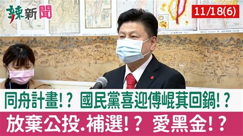 【辣新聞152 重點摘要】同舟計畫 國民黨喜迎傅崐萁回鍋 放棄公投 補選 愛黑金 2021 11 18 6 Youtube