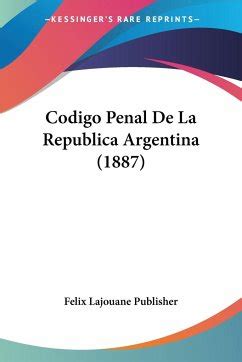 Codigo Penal De La Republica Argentina 1887 Von Felix Lajouane