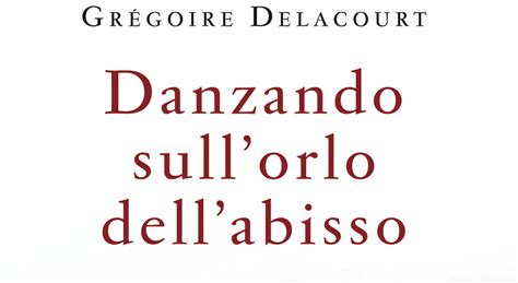 Danzando Sull Orlo Dell Abisso Gregoire Delacourt Racconta L Amore E