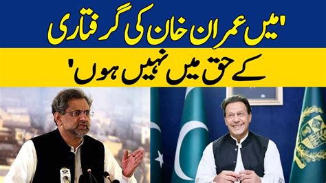 Mai Imran Khan Ki Giriftari Kay Haq Mai Nahi Hun Shahid Khaqan Abbasi