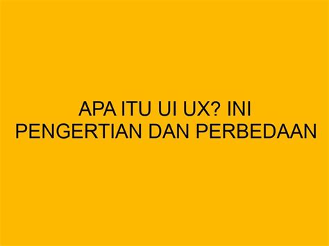 Apa Itu UI UX Ini Pengertian Dan Perbedaan Lengkap Keduanya