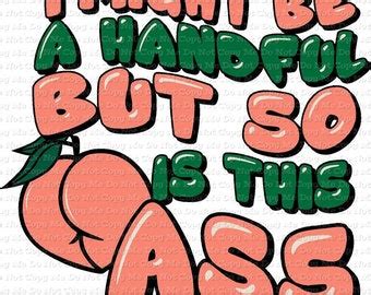 I Might Be A Handful But So Is This Ass Png Funny Quotes Png Sarcasm