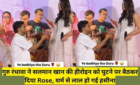 गुरु रंधावा ने सलमान खान की हीरोइन को घुटने पर बैठकर दिया Rose शर्म से