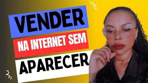 Vender Sem Aparecer Formas De Como Ganhar Dinheiro Na Internet Como