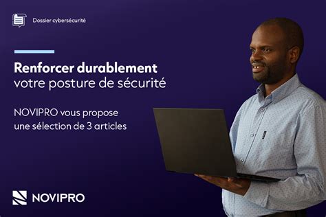 Dossier cybersécurité renforcer durablement votre posture sécurité