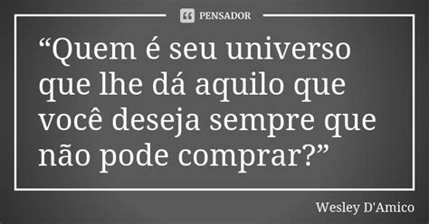 “quem é Seu Universo Que Lhe Dá Wesley Damico Pensador