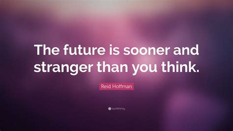 Reid Hoffman Quote: “The future is sooner and stranger than you think.”