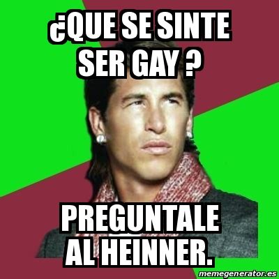 Meme Sergio Ramos ÂQUE SE SINTE SER GAY PREGUNTALE AL HEINNER
