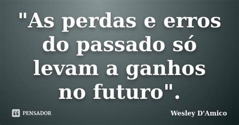 As Perdas E Erros Do Passado Só Wesley Damico Pensador