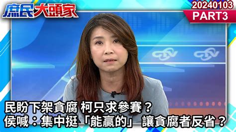 民盼下架貪腐 柯只求參賽？ 侯喊：集中挺「能贏的」 讓貪腐者反省？《庶民大頭家》 Part3 20240103 洪孟楷 蘭萱 林郁方 高嘉瑜 栗正傑 User Tr2lc4uq4x