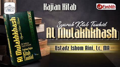 Ustadz Ishom Aini Lc MA Syarah Kitab Tauhid Al Mulkhkhash Bab