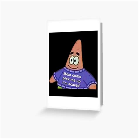 Mom Come Pick Me Up I M Scared Patrick Meme Greeting Card By