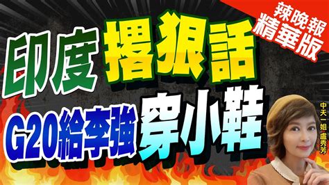 【盧秀芳辣晚報】g20峰會缺習白宮仍期待高層對話印給李強穿小鞋｜印度撂狠話 G20給李強穿小鞋苑舉正莫迪趁機要鬧事 中天新聞ctinews 精華版 Youtube