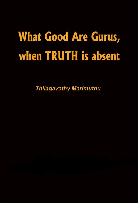 What Good Are Gurus,When TRUTH Is Absent