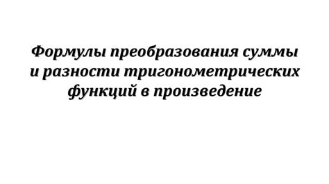 Формулы преобразования суммы и разности тригонометрических функций в