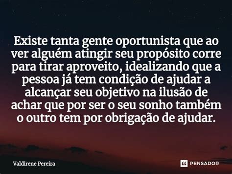 O Que É Uma Pessoa Oportunista - ⁠Existe tanta gente oportunista que ao... Valdirene Pereira - Pensador