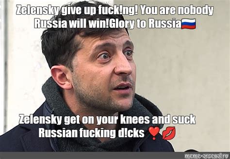 Meme Zelensky Give Up Fuck Ng You Are Nobody Russia Will Win Glory To Russia Zelensky Get