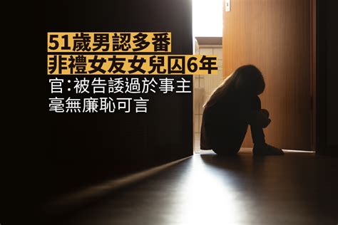 51歲男認多番非禮女友女兒囚6年 官：被告諉過於事主 毫無廉恥可言