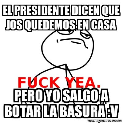 Meme Fuck Yea El Presidente Dicen Que Jos Quedemos En Casa Pero Yo