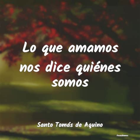 Frases de Santo Tomás de Aquino Lo que amamos nos dice quiénes somos