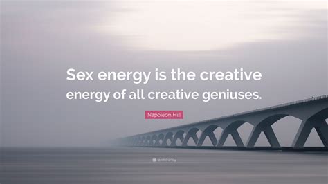 Napoleon Hill Quote “sex Energy Is The Creative Energy Of All Creative