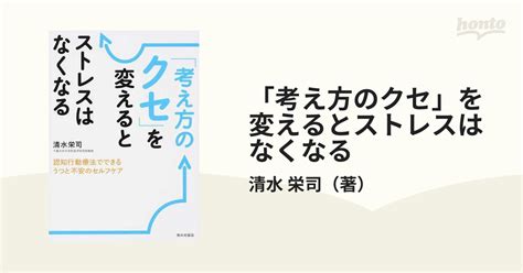 「考え方のクセ」を変えるとストレスはなくなる 認知行動療法でできるうつと不安のセルフケアの通販 清水 栄司 紙の本：honto本の通販ストア